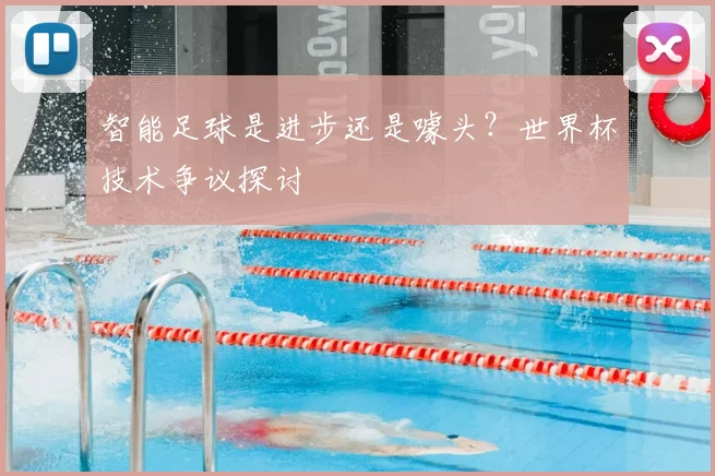 智能足球是进步还是噱头？世界杯技术争议探讨