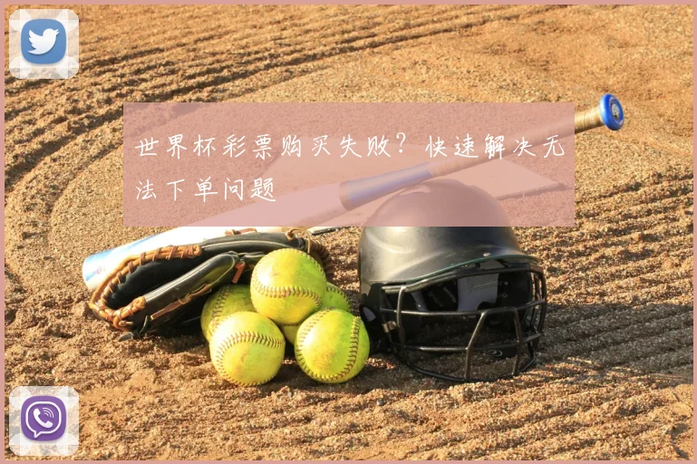 世界杯彩票购买失败?快速解决无法下单问题