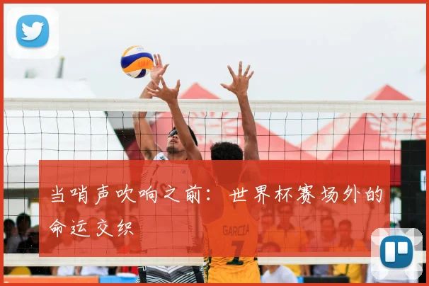 当哨声吹响之前：世界杯赛场外的命运交织