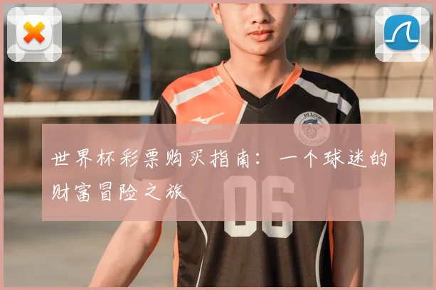世界杯彩票购买指南:一个球迷的财富冒险之旅