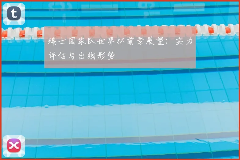 瑞士国家队世界杯前景展望：实力评估与出线形势