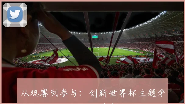 从观赛到参与：创新世界杯主题学生活动的五大核心要素