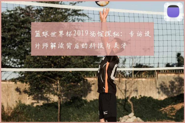 篮球世界杯2019场馆探秘：专访设计师解读背后的科技与美学