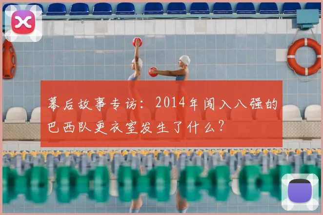 幕后故事专访:2014年闯入八强的巴西队更衣室发生了什么?