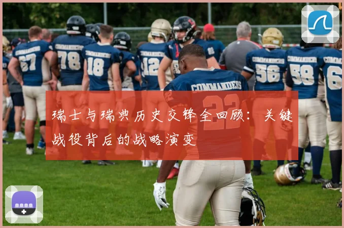 瑞士与瑞典历史交锋全回顾：关键战役背后的战略演变