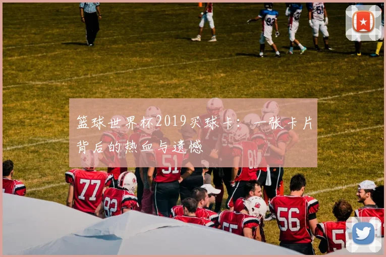 篮球世界杯2019买球卡：一张卡片背后的热血与遗憾