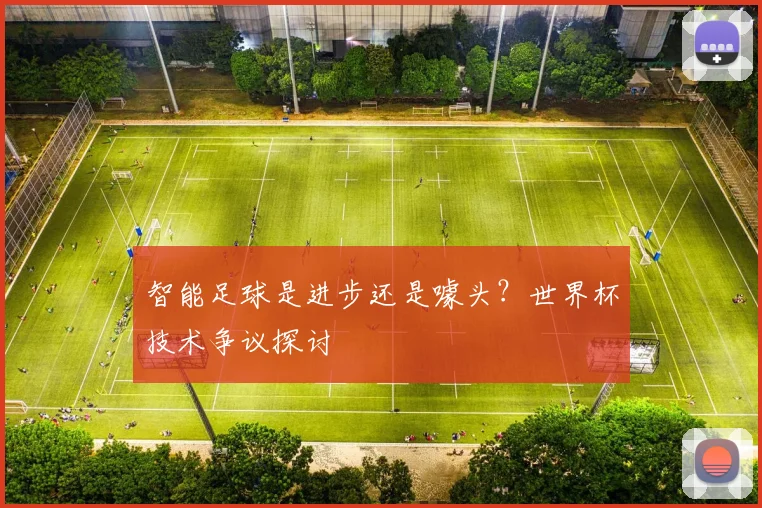 智能足球是进步还是噱头?世界杯技术争议探讨
