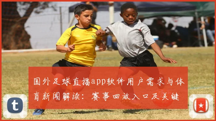 国外足球直播app软件用户需求与体育新闻解读：赛事回放入口及关键战役信息汇总