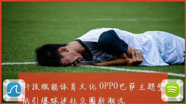 科技赋能体育文化 OPPO巴萨主题壁纸引爆球迷社交圈新潮流