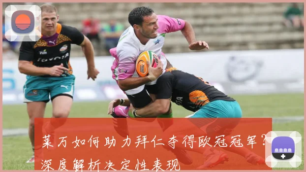 莱万如何助力拜仁夺得欧冠冠军？深度解析决定性表现