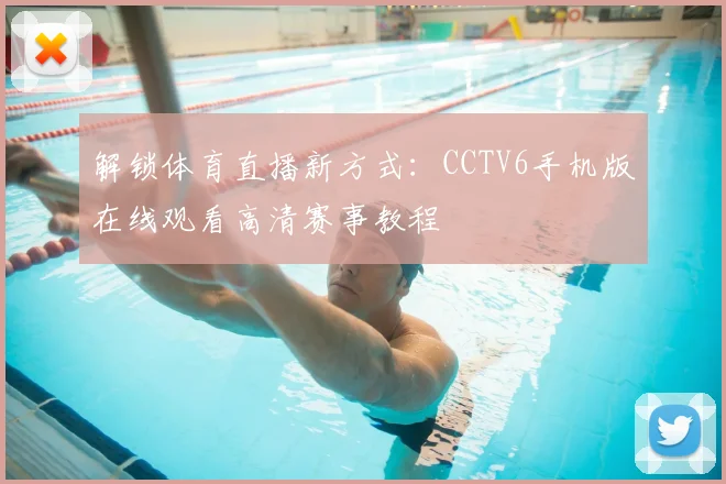 解锁体育直播新方式：CCTV6手机版在线观看高清赛事教程