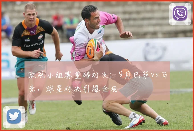 欧冠小组赛重磅对决：9月巴萨vs马竞，球星对决引爆全场