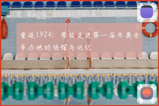 重返1924：带你走进第一届冬奥会举办地的场馆与记忆